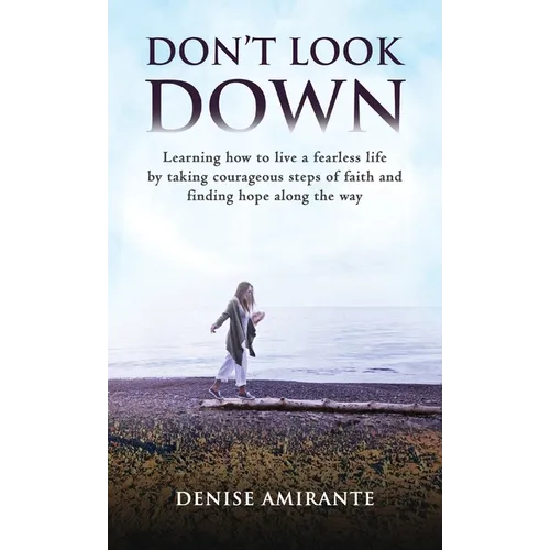 Don't Look Down: Learning How to Live a Fearless Life by Taking Courageous Steps of Faith and Finding Hope Along the Way - Hardcover