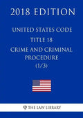 United States Code - Title 18 - Crimes and Criminal Procedure (1/3) (2018 Edition) - Paperback