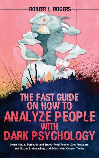 The Fast Guide on How to Analyze People with Dark Psychology: Learn How to Persuade and Speed-Read People, Spot Predators, and Master Brainwashing and - Hardcover