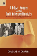 J. Edgar Hoover and the Anti-interventionists: FBI Political Surveillance and the Rise of the Domestic Security State, 1939-1945 - Paperback