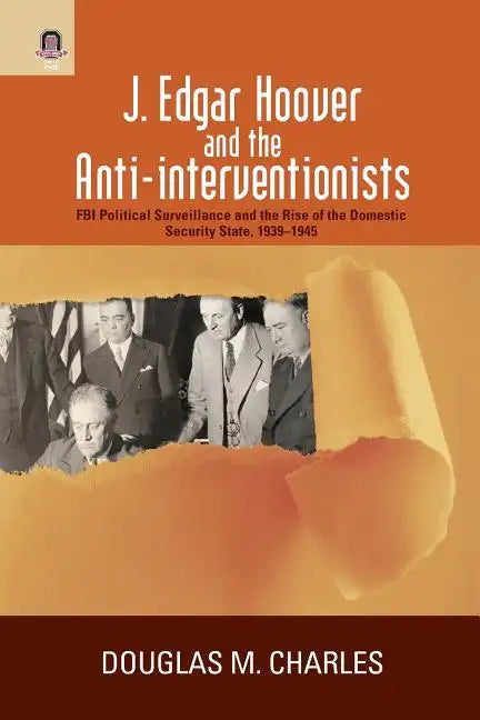 J. Edgar Hoover and the Anti-interventionists: FBI Political Surveillance and the Rise of the Domestic Security State, 1939-1945 - Paperback