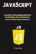 JavaScript: JavaScript Programming Made Easy for Beginners & Intermediates (Step By Step With Hands On Projects) - Paperback