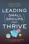 Leading Small Groups That Thrive: Five Shifts to Take Your Group to the Next Level - Paperback
