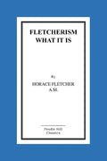 Fletcherism What It Is: How I Became Young At Sixty - Paperback