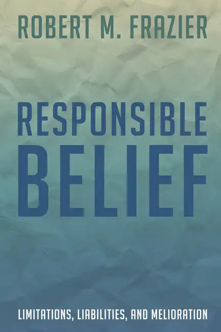 Responsible Belief: Limitations, Liabilities, and Melioration - Hardcover