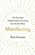 Manifesting: The Practical, Simple Guide to Creating the Life You Want - Paperback