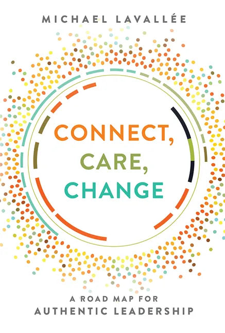 Connect, Care, Change: A Road Map for Authentic Leadership - Paperback