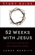 52 Weeks with Jesus: Fall in Love with the One Who Changed Everything - Paperback