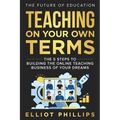 Teaching On Your Own Terms: The 5 Steps to Building the Online Teaching Business of Your Dreams - Paperback