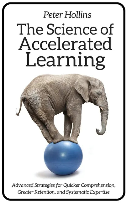The Science of Accelerated Learning: Advanced Strategies for Quicker Comprehension, Greater Retention, and Systematic Expertise - Paperback