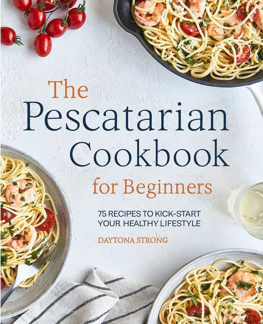 The Pescatarian Cookbook for Beginners: 75 Recipes to Kick-Start Your Healthy Lifestyle - Paperback