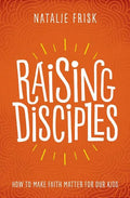 Raising Disciples: How to Make Faith Matter for Our Kids - Paperback