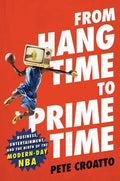 From Hang Time to Prime Time: Business, Entertainment, and the Birth of the Modern-Day NBA - Hardcover
