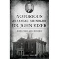 Notorious Arkansas Swindler Dr. John Kizer: Medicine and Murder - Paperback