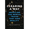 Clearing a Way: Unveiling the Mental Tricks That Hide Reality - Paperback