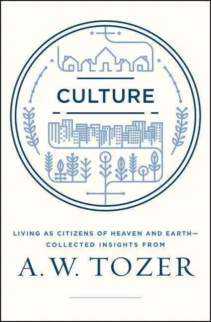 Culture: Living as Citizens of Heaven on Earth--Collected Insights from A.W. Tozer - Paperback