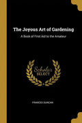 The Joyous Art of Gardening: A Book of First Aid to the Amateur - Paperback
