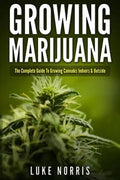 Growing Marijuana: The Complete Guide to Growing Cannabis Indoors and Outside - Paperback