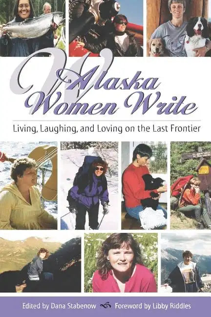 Alaska Women Write: Living, Laughing, and Loving on the Last Frontier - Paperback