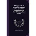 A Pilgrim's Foot-Prints, Or, Passages in the Life of Rev. John Hancock, of East Madison, New Jersey - Hardcover