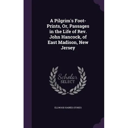 A Pilgrim's Foot-Prints, Or, Passages in the Life of Rev. John Hancock, of East Madison, New Jersey - Hardcover