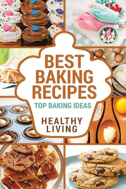 Best Baking Recipes: Baking Recipes - Baking Methods - Baking Cookbooks - Baking Bread - Baking Desserts - Baking Cookbook - Baking - Bakin - Paperback