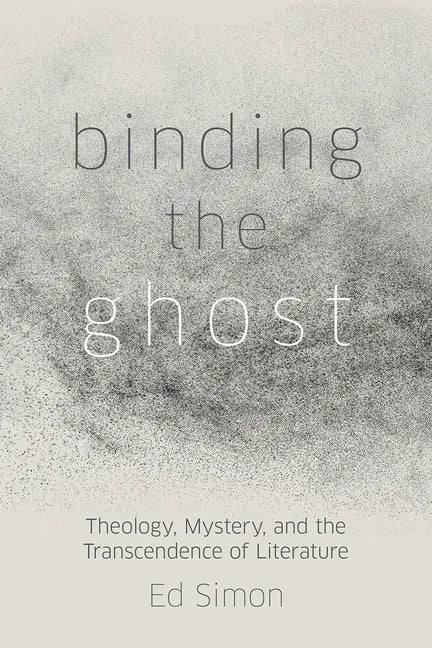 Binding the Ghost: Theology, Mystery, and the Transcendence of Literature - Hardcover