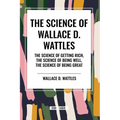The Science of Wallace D. Wattles: The Science of Getting Rich, The Science of Being Well, The Science of Being Great - Paperback