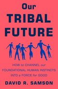 Our Tribal Future: How to Channel Our Foundational Human Instincts Into a Force for Good - Hardcover