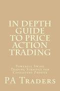 In Depth Guide to Price Action Trading: Powerful Swing Trading Strategy for Consistent Profits - Paperback