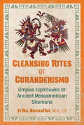 Cleansing Rites of Curanderismo: Limpias Espirituales of Ancient Mesoamerican Shamans - Paperback