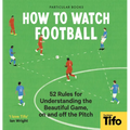 How to Watch Football: 52 Rules for Understanding the Beautiful Game, on and Off the Pitch - Hardcover