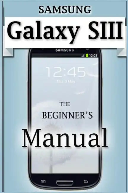Samsung Galaxy S3 Manual: The Beginner's User's Guide to the Galaxy S3 - Paperback