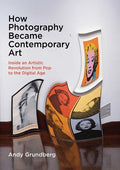 How Photography Became Contemporary Art: Inside an Artistic Revolution from Pop to the Digital Age - Hardcover