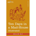 Ten Days in a Mad-House: Nellie Bly's Experience on Blackwell's Island - Feigning Insanity in Order to Reveal Asylum Orders - Paperback
