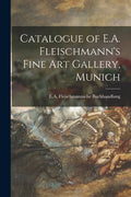 Catalogue of E.A. Fleischmann's Fine Art Gallery, Munich - Paperback