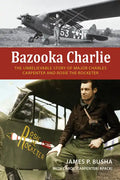 Bazooka Charlie: The Unbelievable Story of Major Charles Carpenter and Rosie the Rocketer - Hardcover