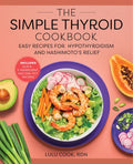 The Simple Thyroid Cookbook: Easy Recipes for Hypothyroidism and Hashimoto's Relief Burst: Includes Quick, 5-Ingredient, and One-Pot Recipes - Paperback