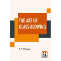 The Art Of Glass-Blowing: Or Plain Instructions For Making The Chemical And Philosophical Instruments Which Are Formed Of Glass - Paperback