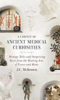 Cabinet of Ancient Medical Curiosities: Strange Tales and Surprising Facts from the Healing Arts of Greece and Rome - Hardcover