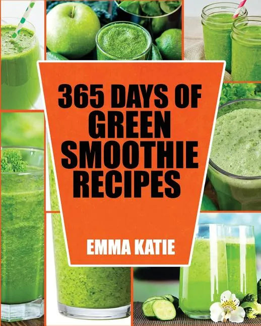 Green Smoothie: 365 Days of Green Smoothie Recipes (Green Smoothies, Green Smoothie Recipes, Green Smoothie Cleanse, Green Smoothie Di - Paperback