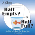 A Glass Half Empty? ...or Half Full?: A Children's Book for Grown Ups - Hardcover