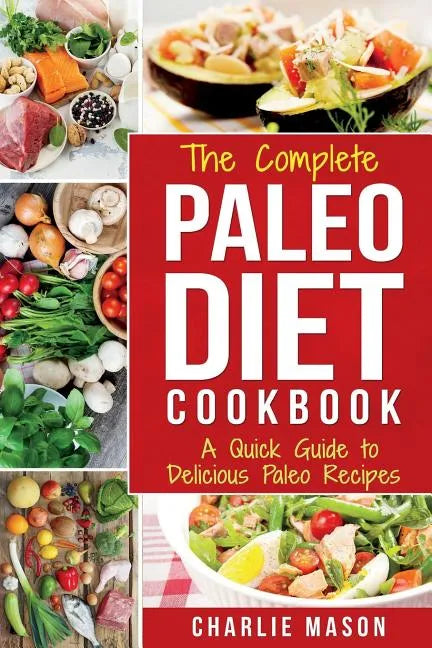 The Complete Paleo Diet Cookbook: A Quick Guide to Delicious Paleo Recipes - Paperback