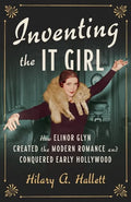 Inventing the It Girl: How Elinor Glyn Created the Modern Romance and Conquered Early Hollywood - Hardcover
