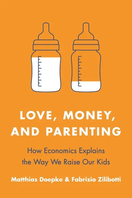 Love, Money, and Parenting: How Economics Explains the Way We Raise Our Kids - Paperback