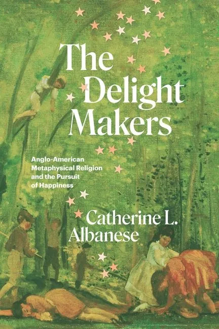 The Delight Makers: Anglo-American Metaphysical Religion and the Pursuit of Happiness - Hardcover