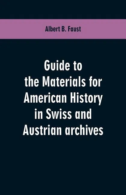 Guide to the materials for American history in Swiss and Austrian archives - Paperback