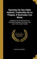 Epístolas De San Pablo Apóstol, Traducidas De La Vulgata, E Ilustradas Con Notas: Añadidas Las Canónicas De Los Apóstoles Santiago, San Pedro, San Jua - Hardcover
