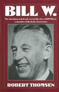 Bill W: The Absorbing and Deeply Moving Life Story of Bill Wilson, Co-Founder of Alcoholics Anonymous - Paperback