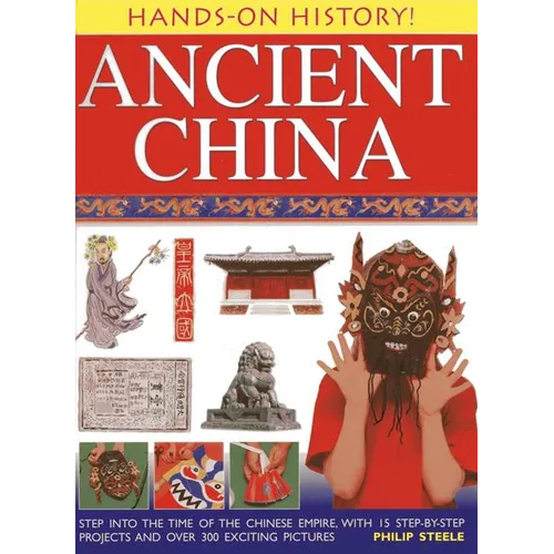 Ancient China: Step Into the Time of the Chinese Empire, with 15 Step-By-Step Projects and Over 300 Exciting Pictures - Hardcover